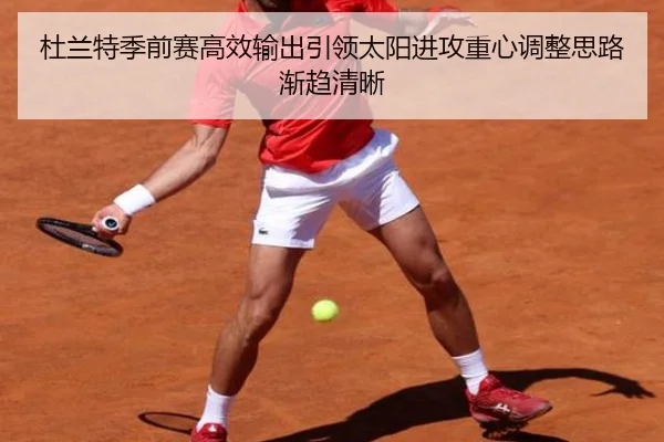 杜兰特季前赛高效输出引领太阳进攻重心调整思路渐趋清晰（Crown）
